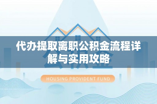 乌丘代办提取离职公积金流程详解与实用攻略