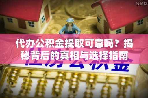 乌丘代办公积金提取可靠吗？揭秘背后的真相与选择指南