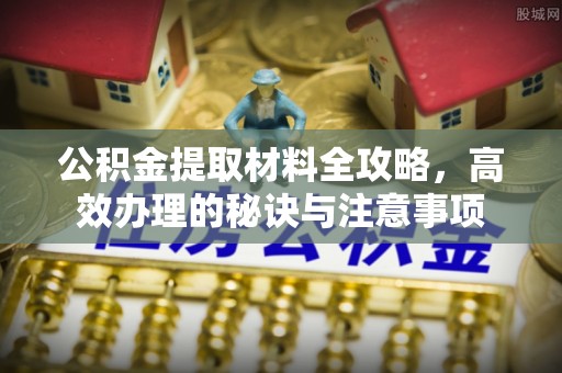 乌丘公积金提取材料全攻略，高效办理的秘诀与注意事项