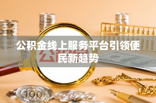 乌丘公积金线上服务平台引领便民新趋势
