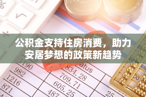乌丘公积金支持住房消费，助力安居梦想的政策新趋势
