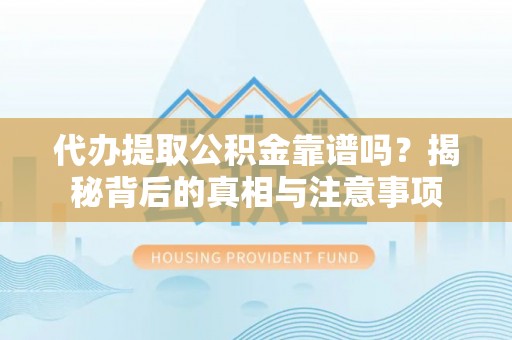 乌丘代办提取公积金靠谱吗？揭秘背后的真相与注意事项