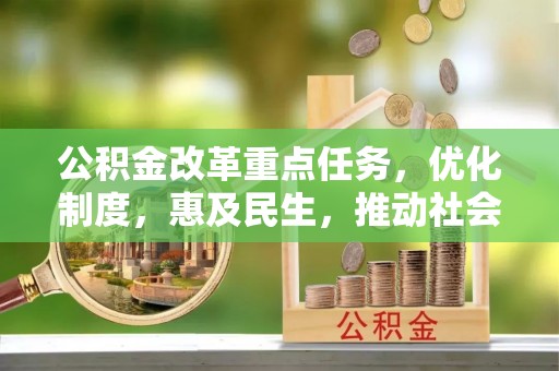 乌丘公积金改革重点任务，优化制度，惠及民生，推动社会公平发展