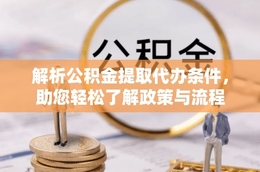 乌丘解析公积金提取代办条件，助您轻松了解政策与流程