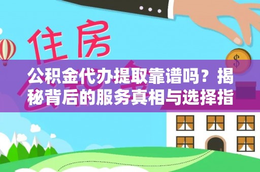 乌丘公积金代办提取靠谱吗？揭秘背后的服务真相与选择指南