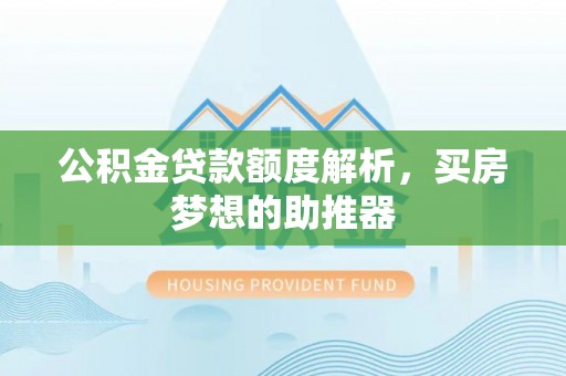 乌丘公积金贷款额度解析，买房梦想的助推器