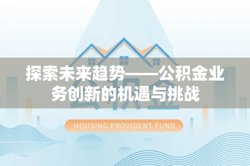 乌丘探索未来趋势——公积金业务创新的机遇与挑战