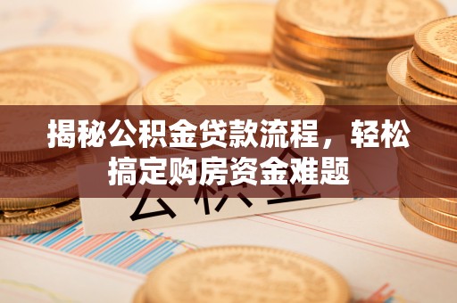 乌丘揭秘公积金贷款流程，轻松搞定购房资金难题