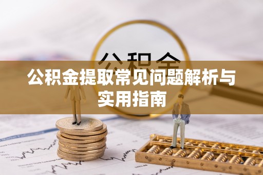 乌丘公积金提取常见问题解析与实用指南