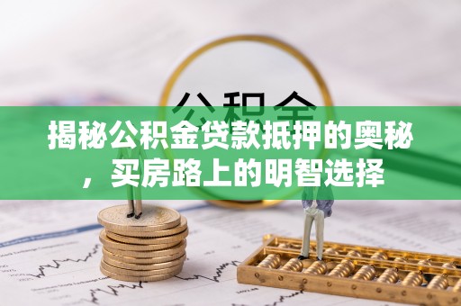 乌丘揭秘公积金贷款抵押的奥秘，买房路上的明智选择