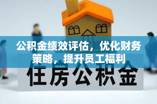 乌丘公积金绩效评估，优化财务策略，提升员工福利