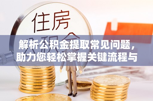 乌丘解析公积金提取常见问题，助力您轻松掌握关键流程与技巧