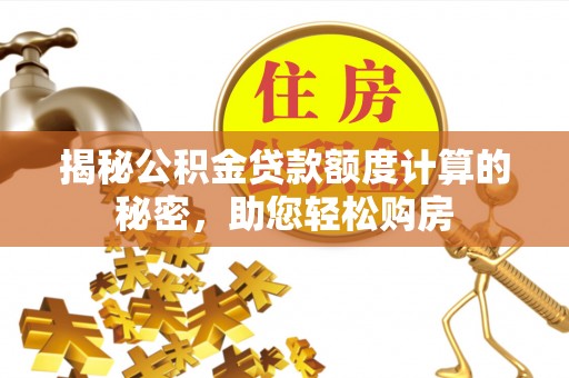 乌丘揭秘公积金贷款额度计算的秘密，助您轻松购房
