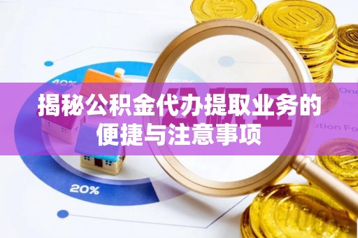乌丘揭秘公积金代办提取业务的便捷与注意事项