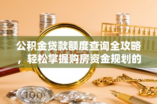 乌丘公积金贷款额度查询全攻略，轻松掌握购房资金规划的关键