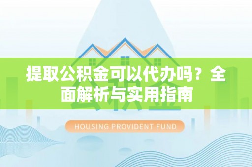 乌丘提取公积金可以代办吗？全面解析与实用指南