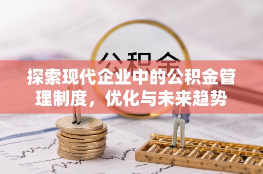 乌丘探索现代企业中的公积金管理制度，优化与未来趋势