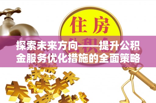 乌丘探索未来方向——提升公积金服务优化措施的全面策略