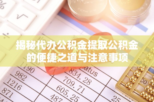 乌丘揭秘代办公积金提取公积金的便捷之道与注意事项