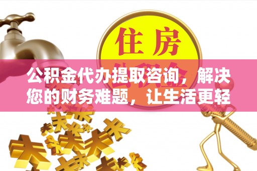 乌丘公积金代办提取咨询，解决您的财务难题，让生活更轻松