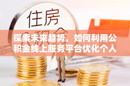 乌丘探索未来趋势，如何利用公积金线上服务平台优化个人财务管理