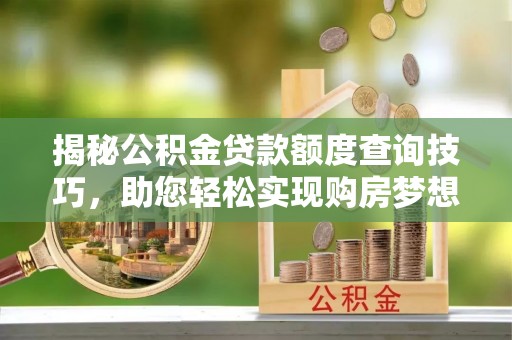 乌丘揭秘公积金贷款额度查询技巧，助您轻松实现购房梦想