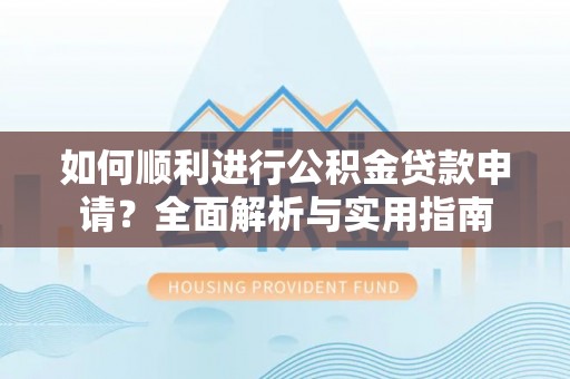 乌丘如何顺利进行公积金贷款申请？全面解析与实用指南