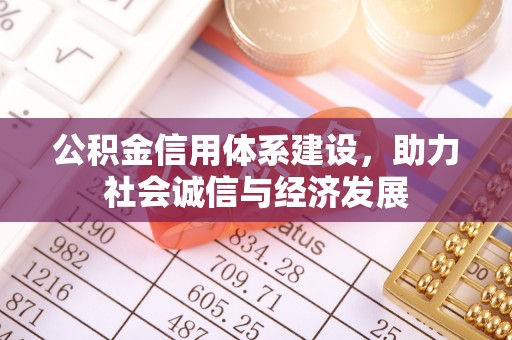 乌丘公积金信用体系建设，助力社会诚信与经济发展