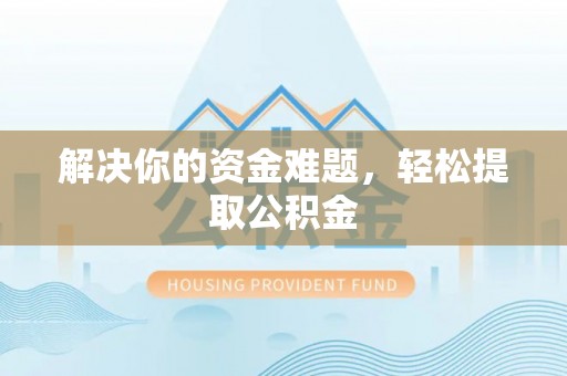 乌丘解决你的资金难题，轻松提取公积金