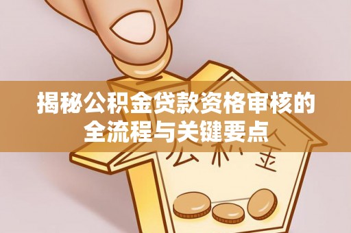 乌丘揭秘公积金贷款资格审核的全流程与关键要点
