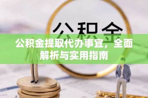乌丘公积金提取代办事宜，全面解析与实用指南