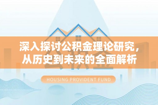 乌丘深入探讨公积金理论研究，从历史到未来的全面解析