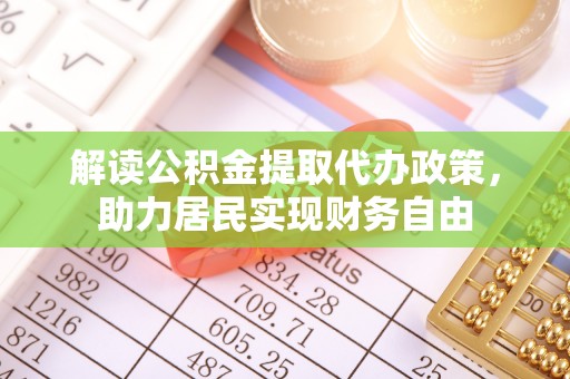 乌丘解读公积金提取代办政策，助力居民实现财务自由