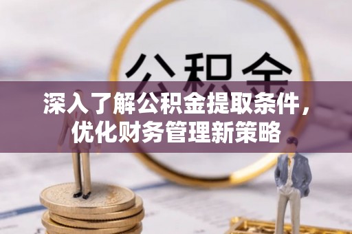 乌丘深入了解公积金提取条件，优化财务管理新策略