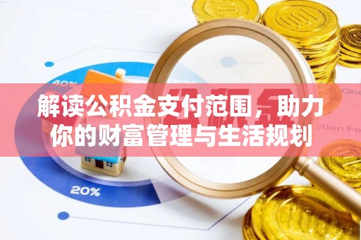 乌丘解读公积金支付范围，助力你的财富管理与生活规划