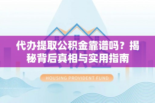 乌丘代办提取公积金靠谱吗？揭秘背后真相与实用指南