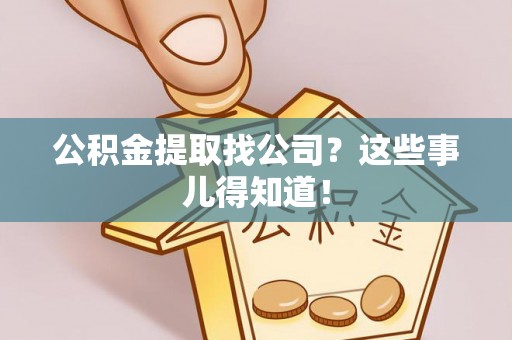 乌丘公积金提取找公司？这些事儿得知道！