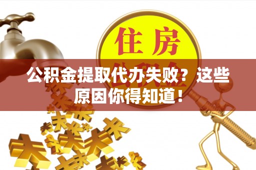 乌丘公积金提取代办失败？这些原因你得知道！