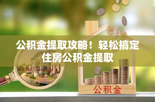 乌丘公积金提取攻略！轻松搞定住房公积金提取
