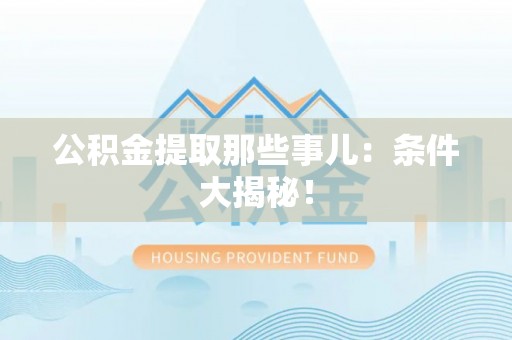 乌丘公积金提取那些事儿：条件大揭秘！