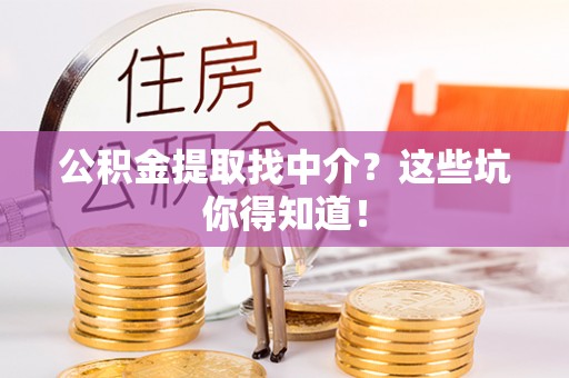 乌丘公积金提取找中介？这些坑你得知道！