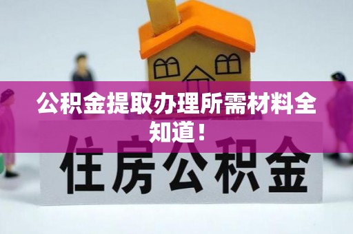 乌丘公积金提取办理所需材料全知道！
