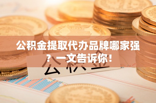 乌丘公积金提取代办品牌哪家强？一文告诉你！