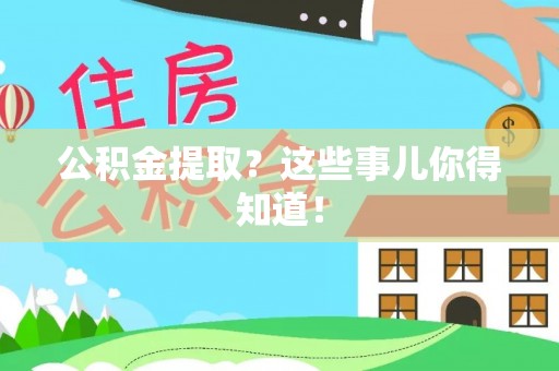 乌丘公积金提取？这些事儿你得知道！