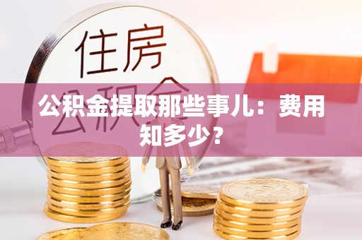 乌丘公积金提取那些事儿：费用知多少？