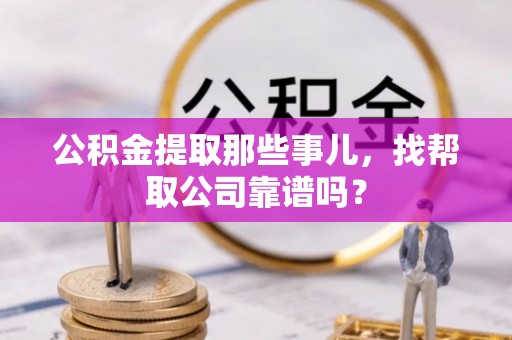 乌丘公积金提取那些事儿，找帮取公司靠谱吗？