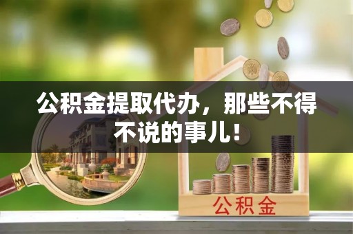 乌丘公积金提取代办，那些不得不说的事儿！