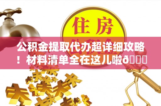 乌丘公积金提取代办超详细攻略！材料清单全在这儿啦😎