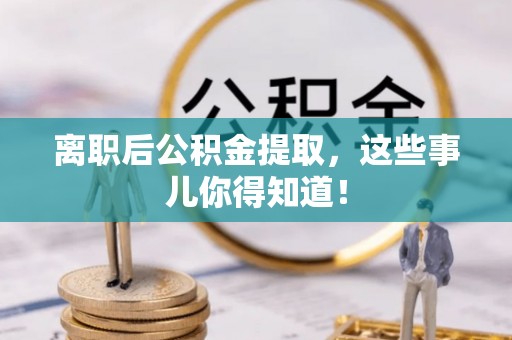 乌丘离职后公积金提取，这些事儿你得知道！