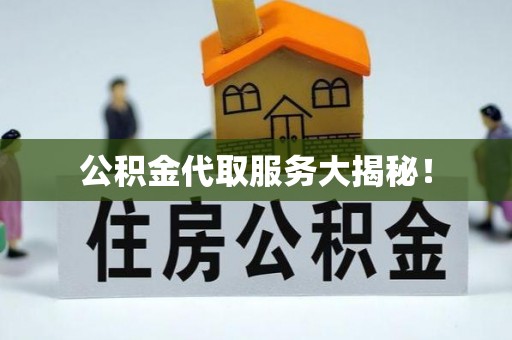 乌丘公积金代取服务大揭秘！